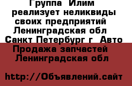 Группа «Илим» реализует неликвиды своих предприятий - Ленинградская обл., Санкт-Петербург г. Авто » Продажа запчастей   . Ленинградская обл.